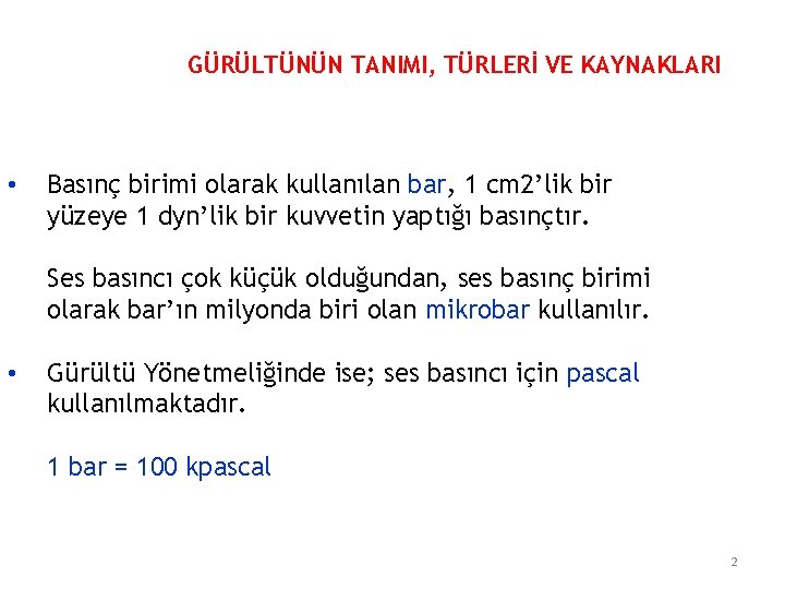 GÜRÜLTÜNÜN TANIMI, TÜRLERİ VE KAYNAKLARI • Basınç birimi olarak kullanılan bar, 1 cm 2’lik