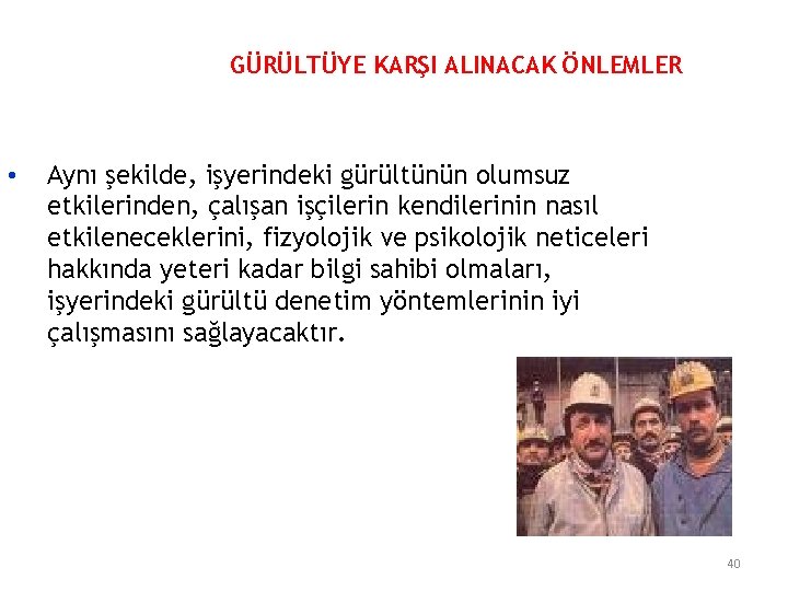 GÜRÜLTÜYE KARŞI ALINACAK ÖNLEMLER • Aynı şekilde, işyerindeki gürültünün olumsuz etkilerinden, çalışan işçilerin kendilerinin