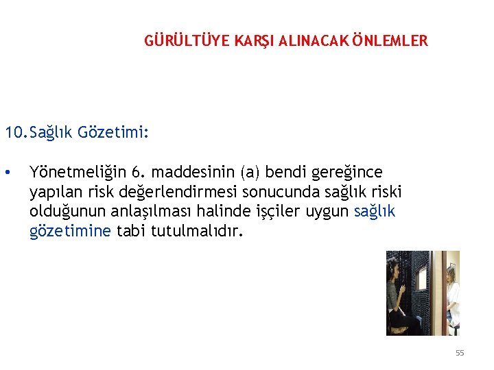 GÜRÜLTÜYE KARŞI ALINACAK ÖNLEMLER 10. Sağlık Gözetimi: • Yönetmeliğin 6. maddesinin (a) bendi gereğince