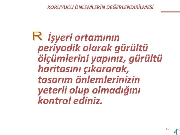 KORUYUCU ÖNLEMLERİN DEĞERLENDİRİLMESİ İşyeri ortamının periyodik olarak gürültü ölçümlerini yapınız, gürültü haritasını çıkararak, tasarım