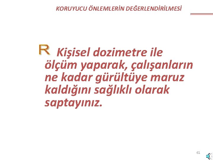 KORUYUCU ÖNLEMLERİN DEĞERLENDİRİLMESİ Kişisel dozimetre ile ölçüm yaparak, çalışanların ne kadar gürültüye maruz kaldığını