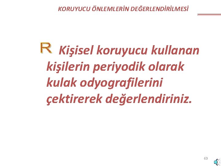 KORUYUCU ÖNLEMLERİN DEĞERLENDİRİLMESİ Kişisel koruyucu kullanan kişilerin periyodik olarak kulak odyografilerini çektirerek değerlendiriniz. 63