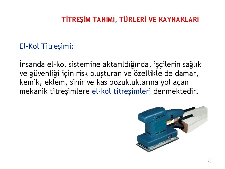 TİTREŞİM TANIMI, TÜRLERİ VE KAYNAKLARI El-Kol Titreşimi: İnsanda el-kol sistemine aktarıldığında, işçilerin sağlık ve