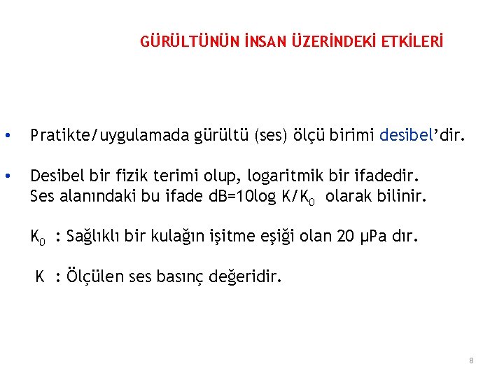 GÜRÜLTÜNÜN İNSAN ÜZERİNDEKİ ETKİLERİ • Pratikte/uygulamada gürültü (ses) ölçü birimi desibel’dir. • Desibel bir