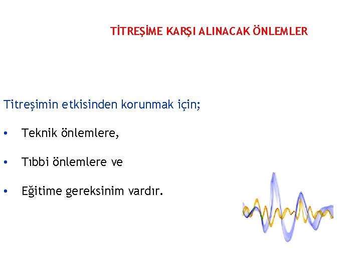 TİTREŞİME KARŞI ALINACAK ÖNLEMLER Titreşimin etkisinden korunmak için; • Teknik önlemlere, • Tıbbi önlemlere