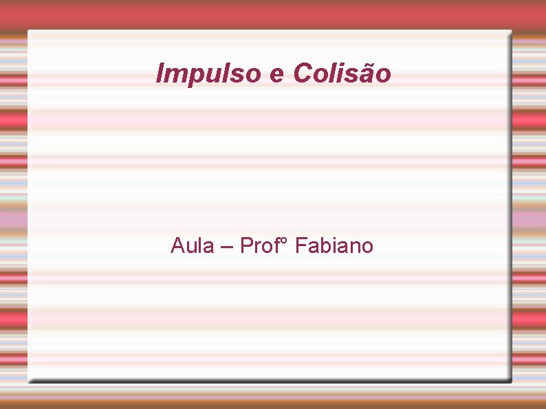 Impulso e Colisão Aula – Prof° Fabiano 