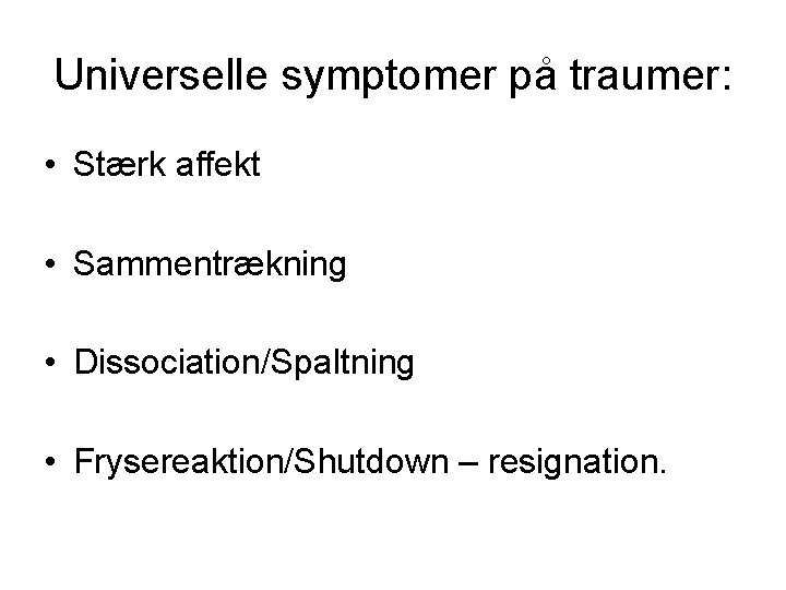 Universelle symptomer på traumer: • Stærk affekt • Sammentrækning • Dissociation/Spaltning • Frysereaktion/Shutdown –