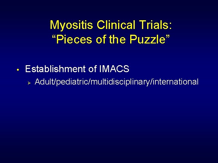 Myositis Clinical Trials: “Pieces of the Puzzle” • Establishment of IMACS Ø Adult/pediatric/multidisciplinary/international 