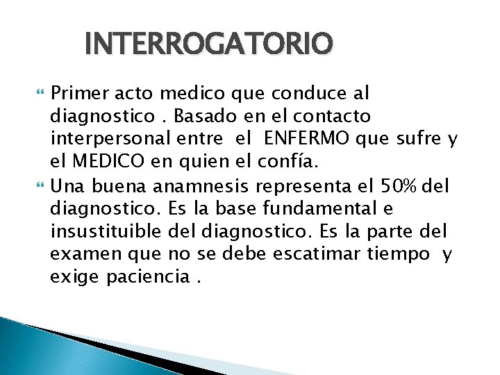 INTERROGATORIO Primer acto medico que conduce al diagnostico. Basado en el contacto interpersonal entre