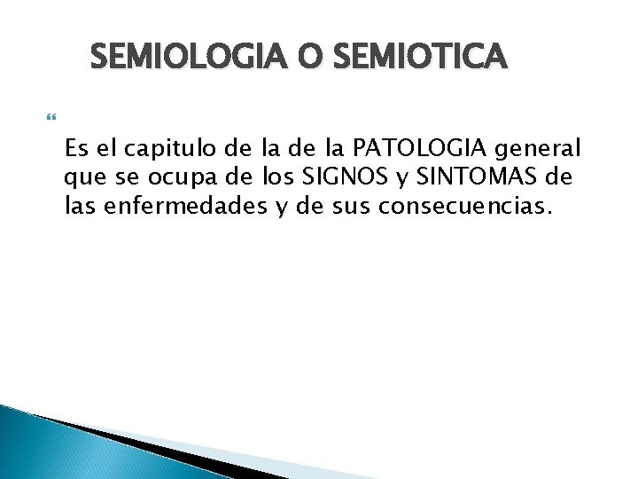 SEMIOLOGIA O SEMIOTICA Es el capitulo de la PATOLOGIA general que se ocupa de