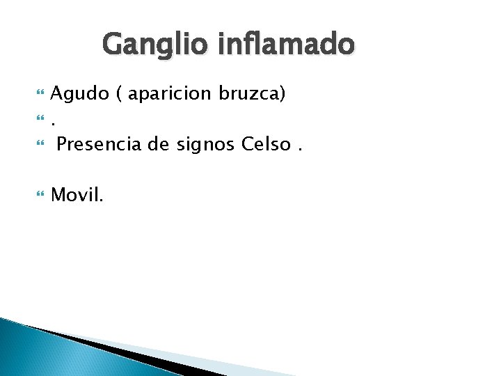Ganglio inflamado Agudo ( aparicion bruzca). Presencia de signos Celso. Movil. 