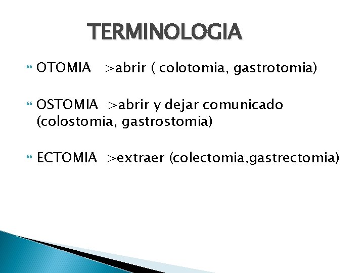 TERMINOLOGIA OTOMIA >abrir ( colotomia, gastrotomia) OSTOMIA >abrir y dejar comunicado (colostomia, gastrostomia) ECTOMIA