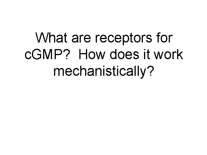 What are receptors for c. GMP? How does it work mechanistically? 