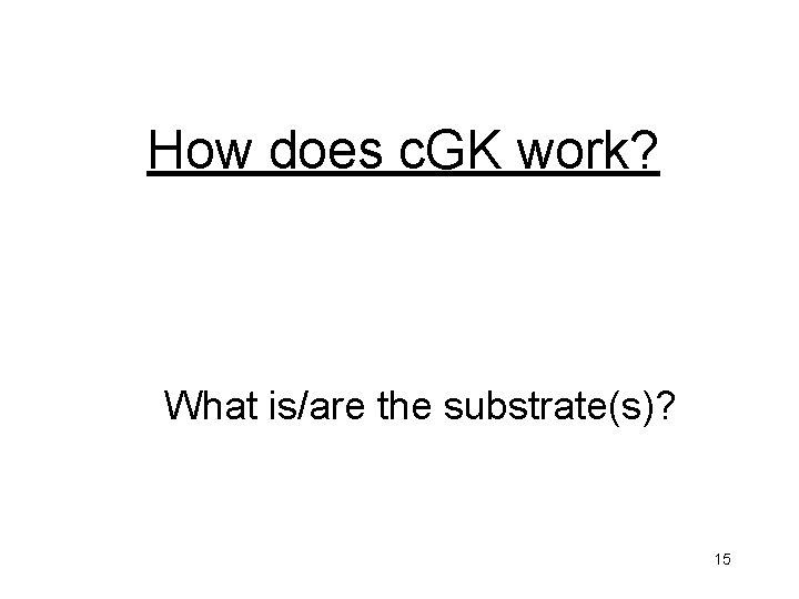 How does c. GK work? What is/are the substrate(s)? 15 