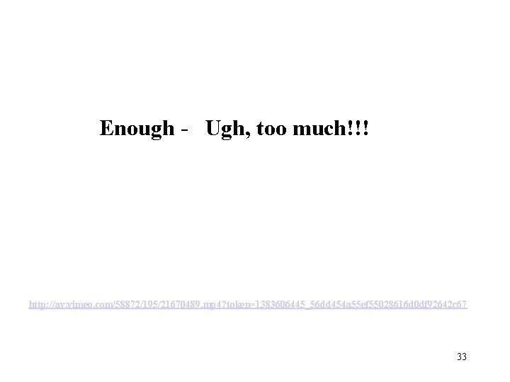 Enough - Ugh, too much!!! http: //av. vimeo. com/58872/195/21670489. mp 4? token=1383606445_56 dd 454