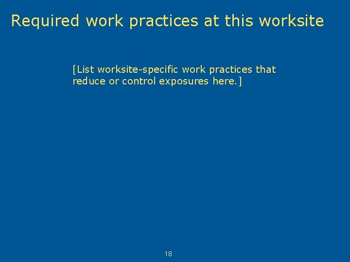 Required work practices at this worksite [List worksite-specific work practices that reduce or control