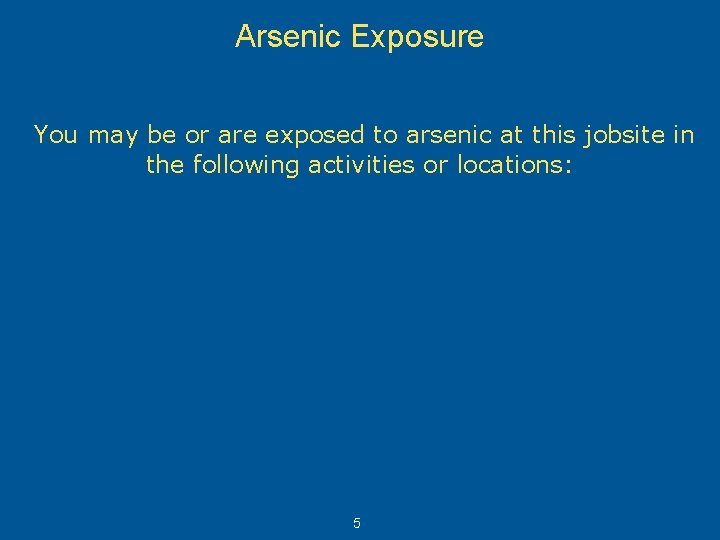 Arsenic Exposure You may be or are exposed to arsenic at this jobsite in