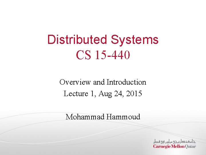 Distributed Systems CS 15 -440 Overview and Introduction Lecture 1, Aug 24, 2015 Mohammad