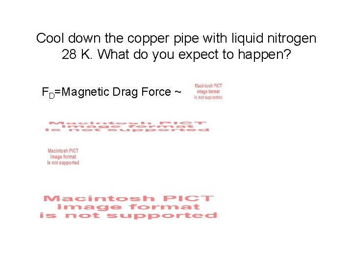 Cool down the copper pipe with liquid nitrogen 28 K. What do you expect