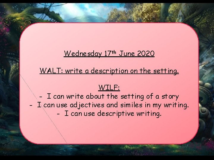 Wednesday 17 th June 2020 WALT: write a description on the setting. WILF: -