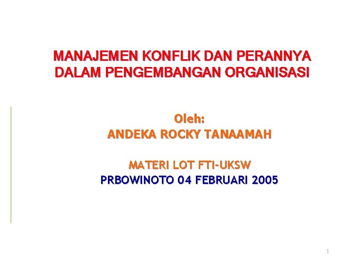 MANAJEMEN KONFLIK DAN PERANNYA DALAM PENGEMBANGAN ORGANISASI Oleh: ANDEKA ROCKY TANAAMAH MATERI LOT FTI-UKSW