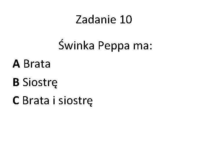 Zadanie 10 Świnka Peppa ma: A Brata B Siostrę C Brata i siostrę 