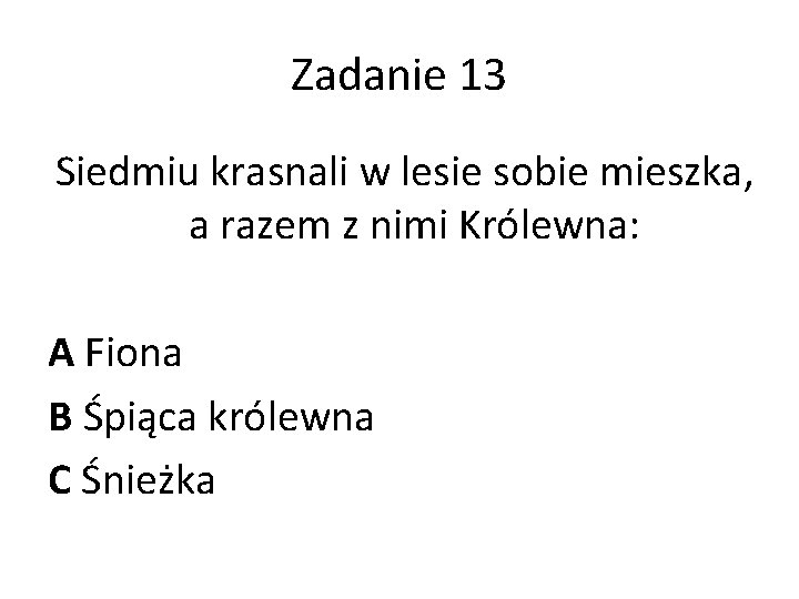 Zadanie 13 Siedmiu krasnali w lesie sobie mieszka, a razem z nimi Królewna: A