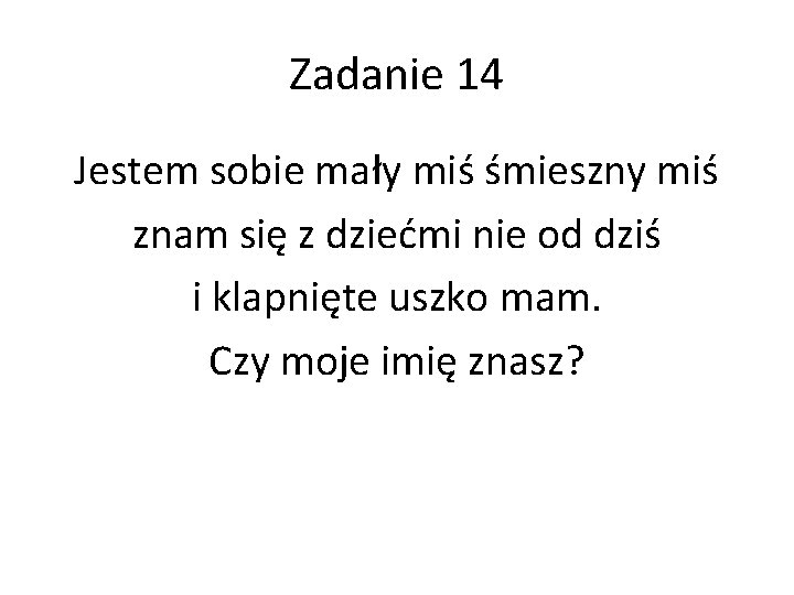 Zadanie 14 Jestem sobie mały miś śmieszny miś znam się z dziećmi nie od