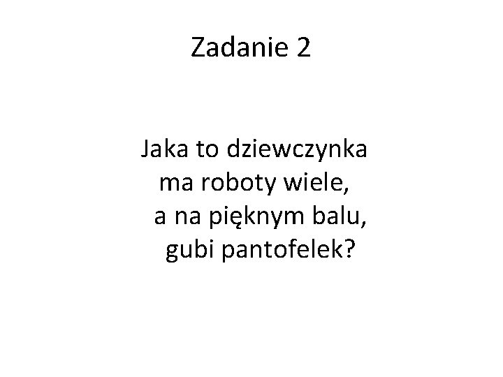 Zadanie 2 Jaka to dziewczynka ma roboty wiele, a na pięknym balu, gubi pantofelek?