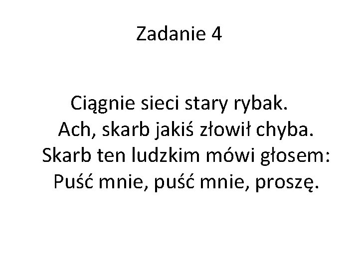 Zadanie 4 Ciągnie sieci stary rybak. Ach, skarb jakiś złowił chyba. Skarb ten ludzkim