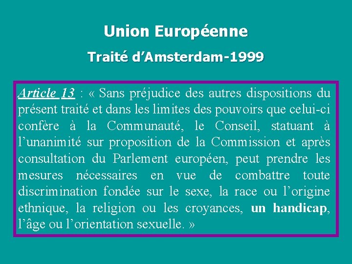 Union Européenne Traité d’Amsterdam-1999 Article 13 : « Sans préjudice des autres dispositions du