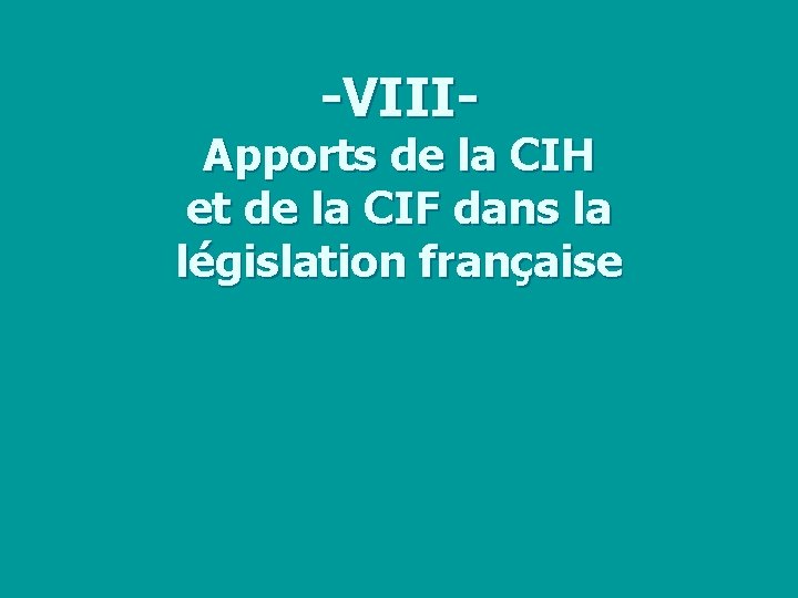 -VIII- Apports de la CIH et de la CIF dans la législation française 