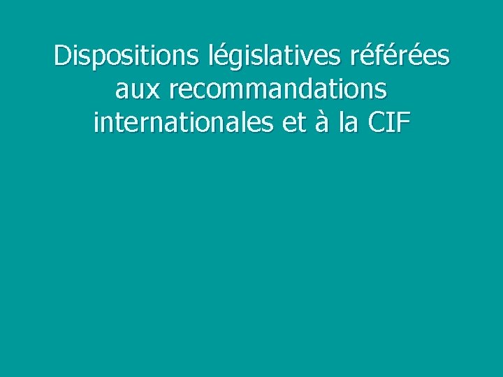 Dispositions législatives référées aux recommandations internationales et à la CIF 