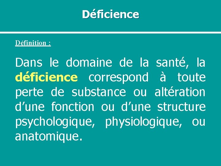 Déficience Définition : Dans le domaine de la santé, la déficience correspond à toute