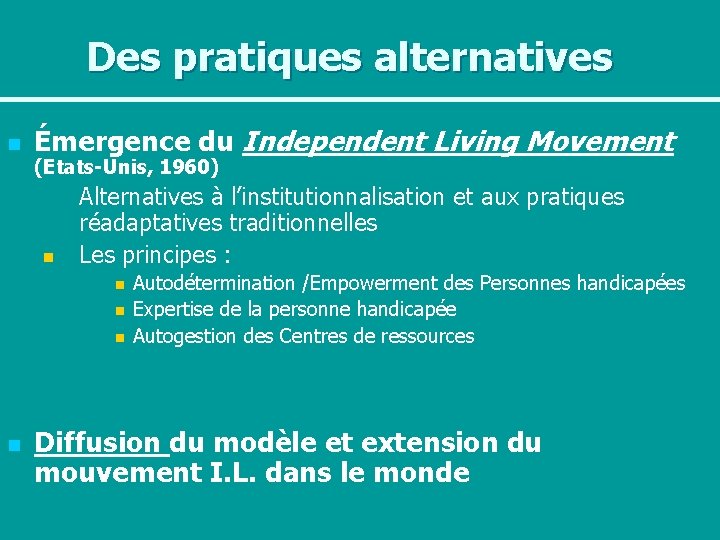 Des pratiques alternatives n Émergence du Independent Living Movement (Etats-Unis, 1960) n Alternatives à