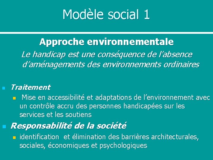 Modèle social 1 Approche environnementale Le handicap est une conséquence de l’absence d’aménagements des