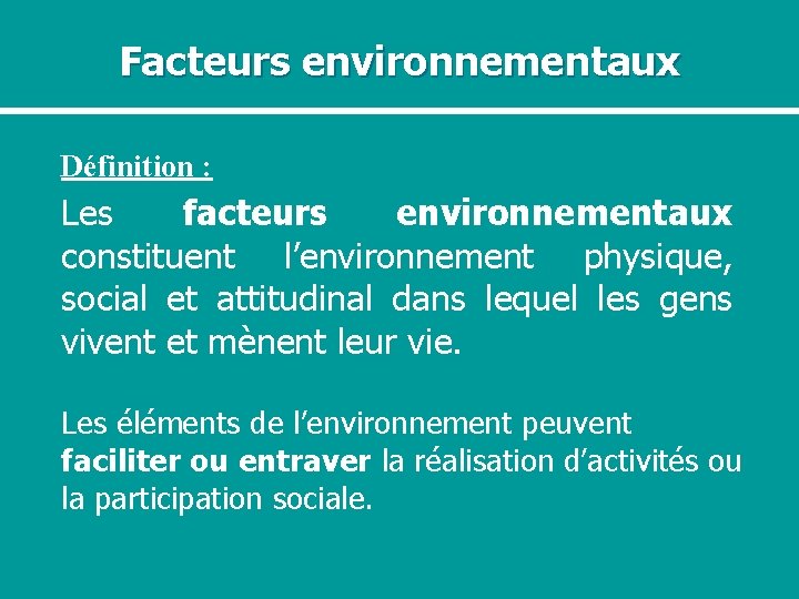Facteurs environnementaux Définition : Les facteurs environnementaux constituent l’environnement physique, social et attitudinal dans