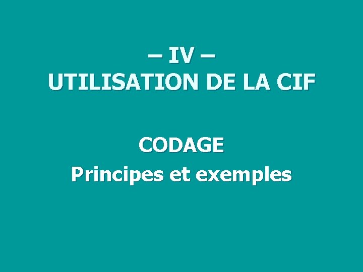 – IV – UTILISATION DE LA CIF CODAGE Principes et exemples 