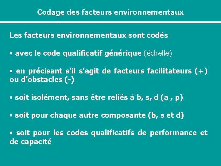 Codage des facteurs environnementaux Les facteurs environnementaux sont codés • avec le code qualificatif