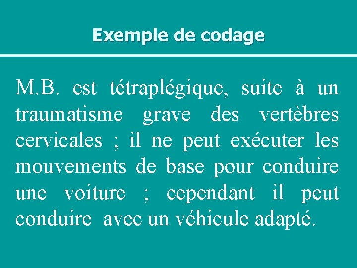 Exemple de codage M. B. est tétraplégique, suite à un traumatisme grave des vertèbres