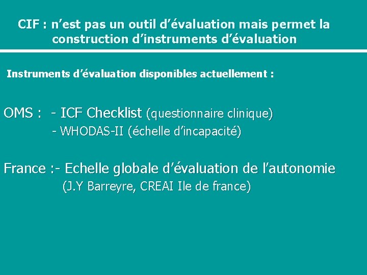 CIF : n’est pas un outil d’évaluation mais permet la construction d’instruments d’évaluation Instruments