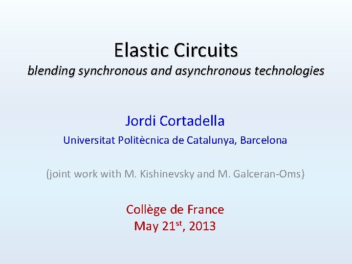 Elastic Circuits blending synchronous and asynchronous technologies Jordi Cortadella Universitat Politècnica de Catalunya, Barcelona