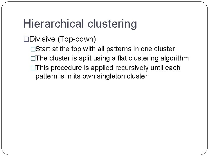 Hierarchical clustering �Divisive (Top-down) �Start at the top with all patterns in one cluster