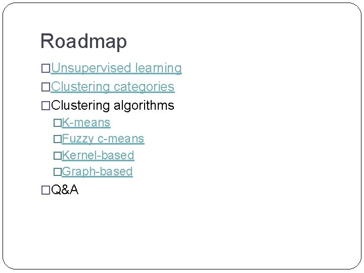 Roadmap �Unsupervised learning �Clustering categories �Clustering algorithms �K-means �Fuzzy c-means �Kernel-based �Graph-based �Q&A 
