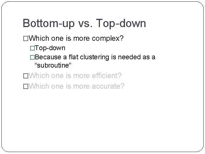 Bottom-up vs. Top-down �Which one is more complex? �Top-down �Because a flat clustering is
