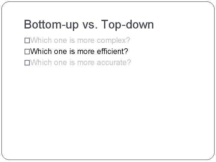 Bottom-up vs. Top-down �Which one is more complex? �Which one is more efficient? �Which