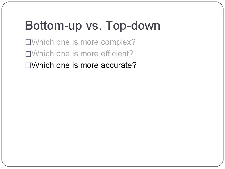 Bottom-up vs. Top-down �Which one is more complex? �Which one is more efficient? �Which