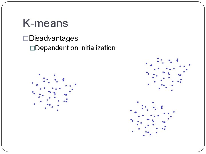 K-means �Disadvantages �Dependent on initialization 