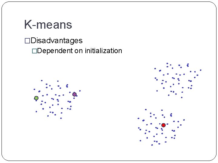 K-means �Disadvantages �Dependent on initialization 