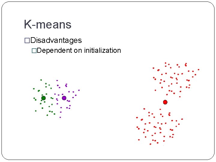 K-means �Disadvantages �Dependent on initialization 